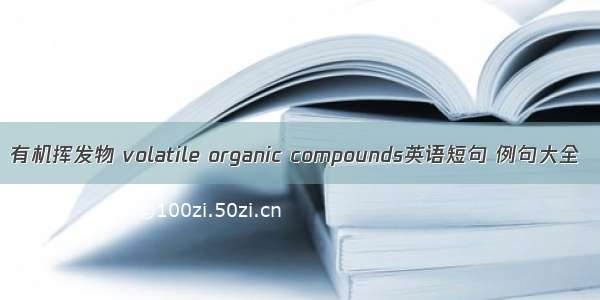 有机挥发物 volatile organic compounds英语短句 例句大全