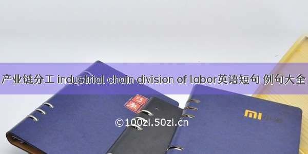 产业链分工 industrial chain division of labor英语短句 例句大全