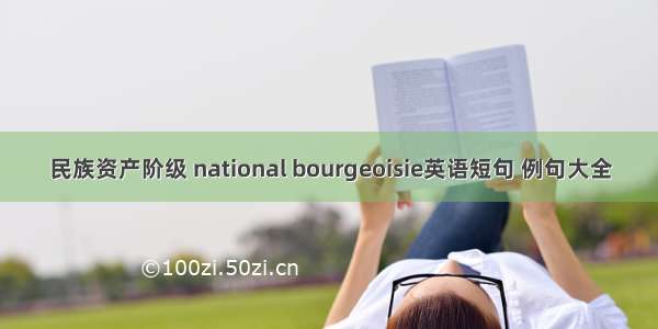 民族资产阶级 national bourgeoisie英语短句 例句大全