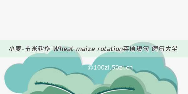 小麦-玉米轮作 Wheat maize rotation英语短句 例句大全