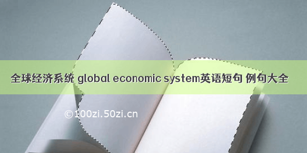 全球经济系统 global economic system英语短句 例句大全