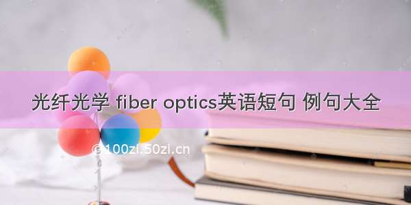 光纤光学 fiber optics英语短句 例句大全