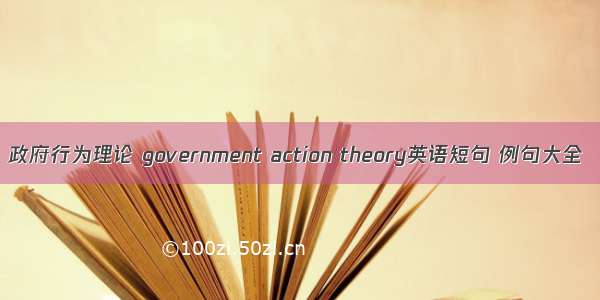 政府行为理论 government action theory英语短句 例句大全