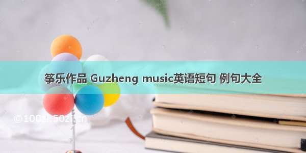 筝乐作品 Guzheng music英语短句 例句大全