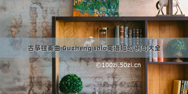古筝独奏曲 Guzheng solo英语短句 例句大全