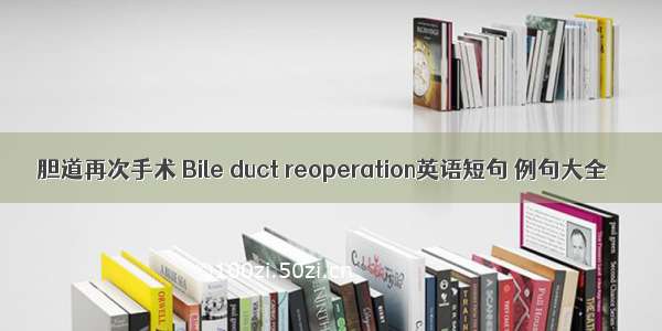 胆道再次手术 Bile duct reoperation英语短句 例句大全