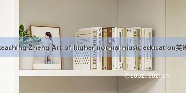 高师古筝教学 teaching Zheng Art of higher normal music education英语短句 例句大全