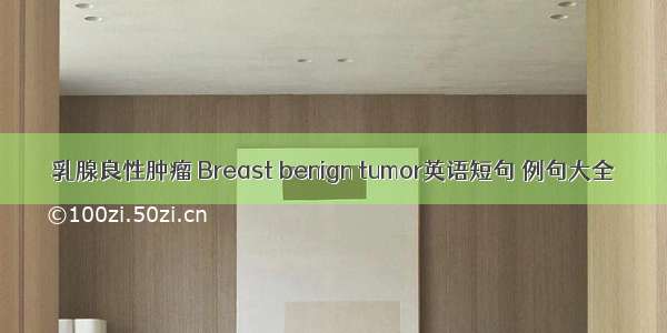 乳腺良性肿瘤 Breast benign tumor英语短句 例句大全