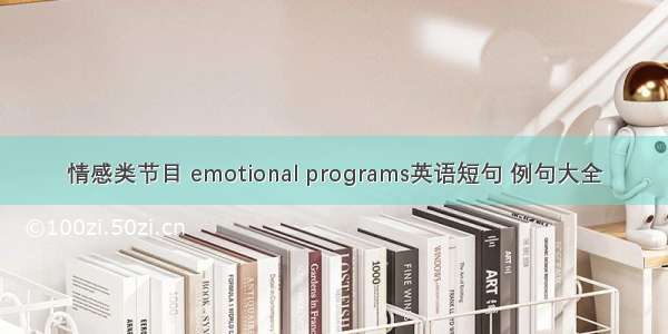 情感类节目 emotional programs英语短句 例句大全