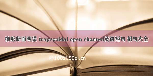 梯形断面明渠 trapezoidal open channel英语短句 例句大全