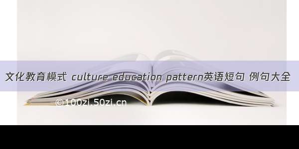 文化教育模式 culture education pattern英语短句 例句大全