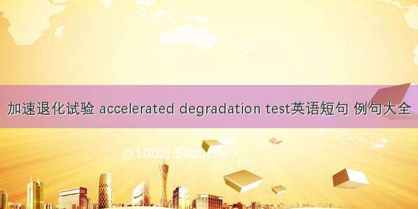 加速退化试验 accelerated degradation test英语短句 例句大全