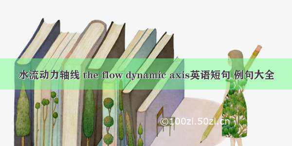 水流动力轴线 the flow dynamic axis英语短句 例句大全