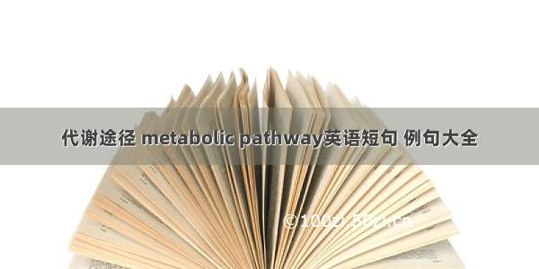 代谢途径 metabolic pathway英语短句 例句大全