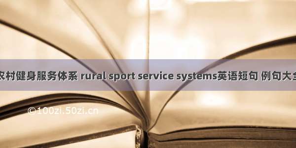 农村健身服务体系 rural sport service systems英语短句 例句大全