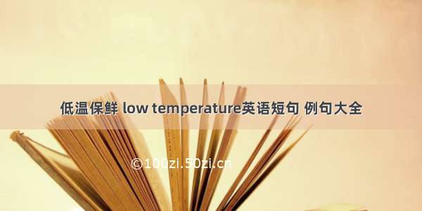 低温保鲜 low temperature英语短句 例句大全