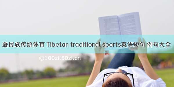 藏民族传统体育 Tibetan traditional sports英语短句 例句大全