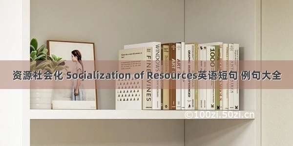 资源社会化 Socialization of Resources英语短句 例句大全
