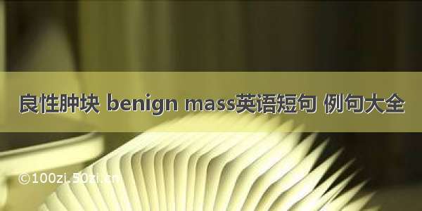 良性肿块 benign mass英语短句 例句大全