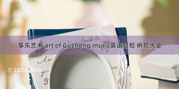 筝乐艺术 art of Guzheng music英语短句 例句大全