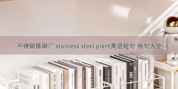 不锈钢炼钢厂 stainless steel plant英语短句 例句大全