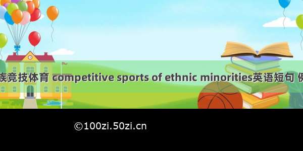 少数民族竞技体育 competitive sports of ethnic minorities英语短句 例句大全