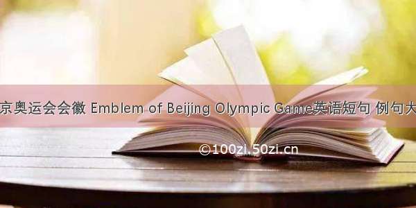 北京奥运会会徽 Emblem of Beijing Olympic Game英语短句 例句大全