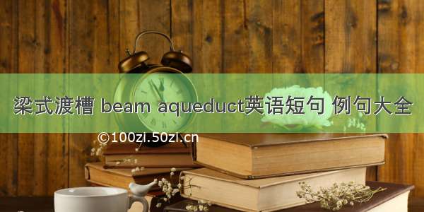 梁式渡槽 beam aqueduct英语短句 例句大全