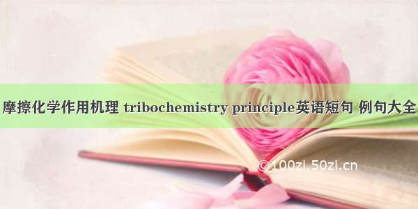 摩擦化学作用机理 tribochemistry principle英语短句 例句大全