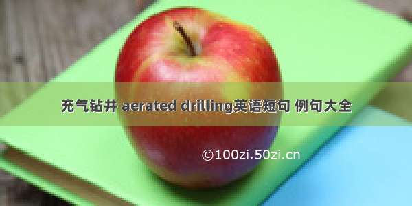 充气钻井 aerated drilling英语短句 例句大全