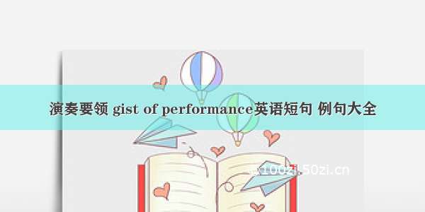 演奏要领 gist of performance英语短句 例句大全