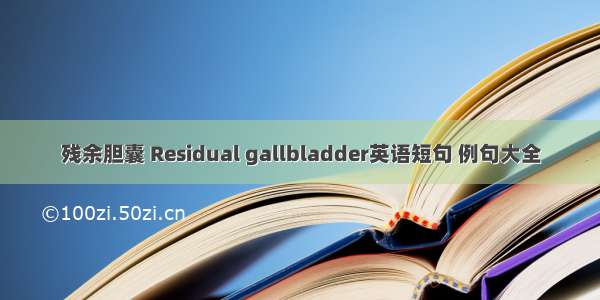 残余胆囊 Residual gallbladder英语短句 例句大全