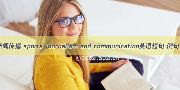 体育新闻传播 sports journalism and communication英语短句 例句大全