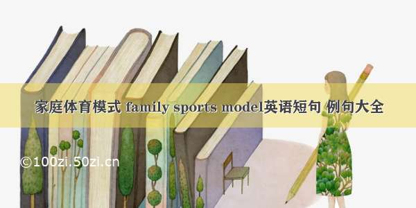家庭体育模式 family sports model英语短句 例句大全