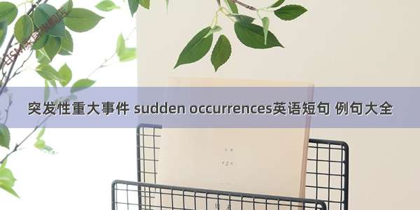 突发性重大事件 sudden occurrences英语短句 例句大全