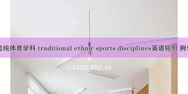 民族传统体育学科 traditional ethnic sports disciplines英语短句 例句大全