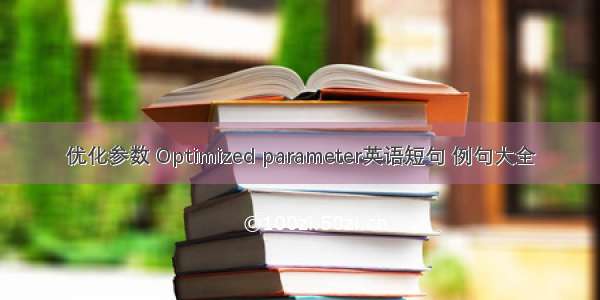 优化参数 Optimized parameter英语短句 例句大全