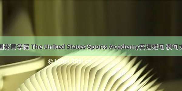 美国体育学院 The United States Sports Academy英语短句 例句大全