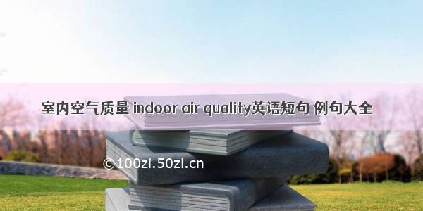 室内空气质量 indoor air quality英语短句 例句大全