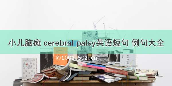 小儿脑瘫 cerebral palsy英语短句 例句大全