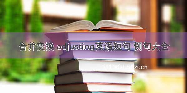 合并变换 adjusting英语短句 例句大全