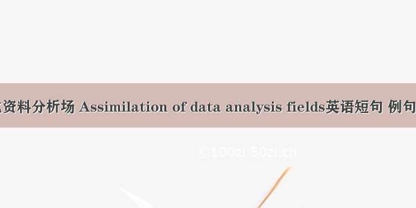 同化资料分析场 Assimilation of data analysis fields英语短句 例句大全