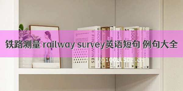 铁路测量 railway survey英语短句 例句大全