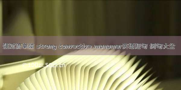 强对流单体 strong convective monomer英语短句 例句大全