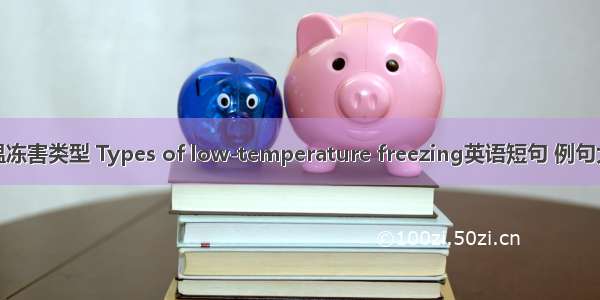 低温冻害类型 Types of low-temperature freezing英语短句 例句大全