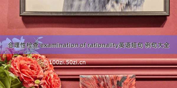 合理性检查 examination of rationality英语短句 例句大全