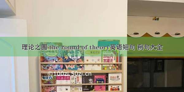 理论之圆 the round of theory英语短句 例句大全