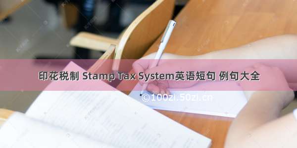 印花税制 Stamp Tax System英语短句 例句大全