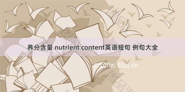 养分含量 nutrient content英语短句 例句大全