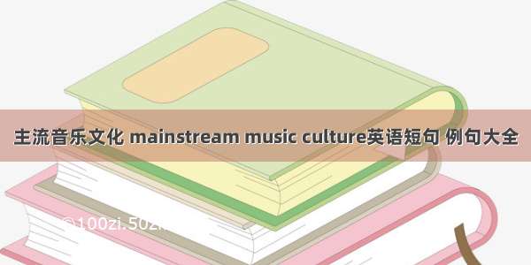 主流音乐文化 mainstream music culture英语短句 例句大全